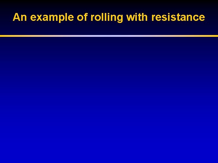 An example of rolling with resistance 