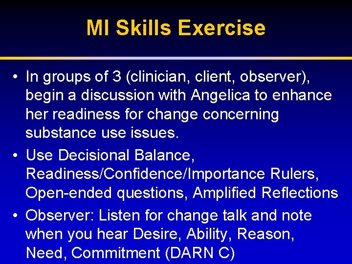 MI Skills Exercise • In groups of 3 (clinician, client, observer), begin a discussion