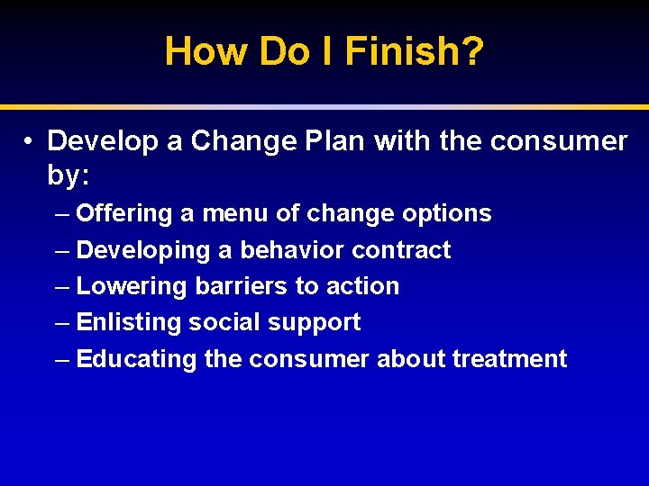 How Do I Finish? • Develop a Change Plan with the consumer by: –
