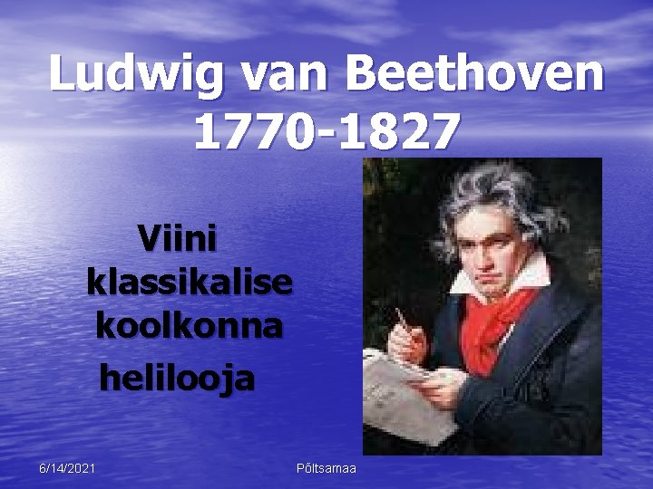 Ludwig van Beethoven 1770 -1827 Viini klassikalise koolkonna helilooja 6/14/2021 Põltsamaa 