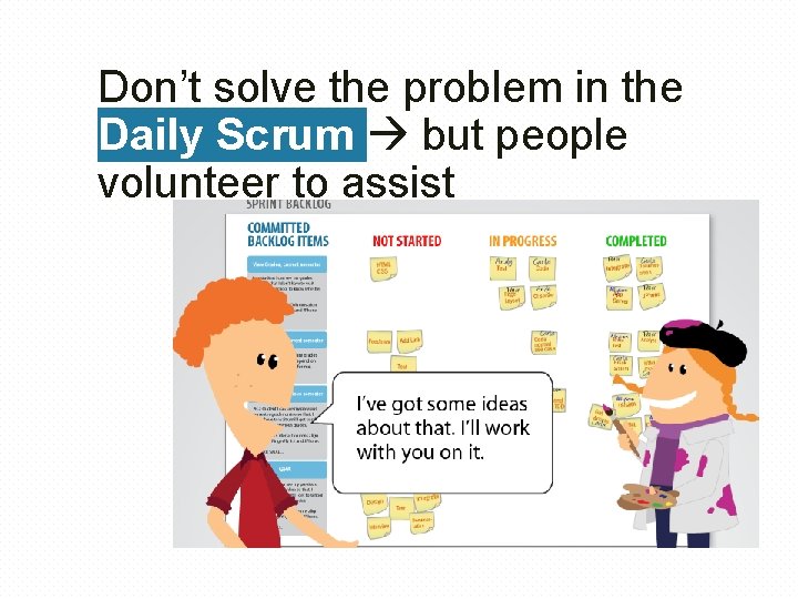 Don’t solve the problem in the Daily Scrum but people volunteer to assist 