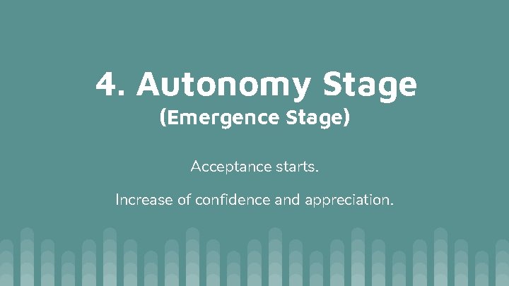 4. Autonomy Stage (Emergence Stage) Acceptance starts. Increase of confidence and appreciation. 