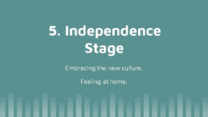 5. Independence Stage Embracing the new culture. Feeling at home. 