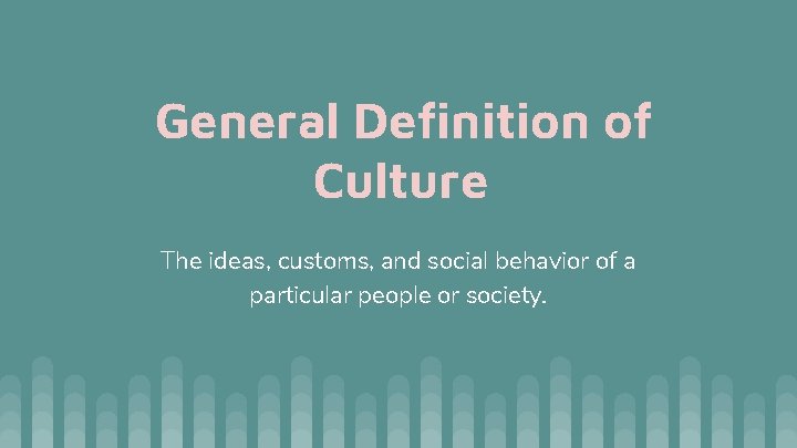 General Definition of Culture The ideas, customs, and social behavior of a particular people