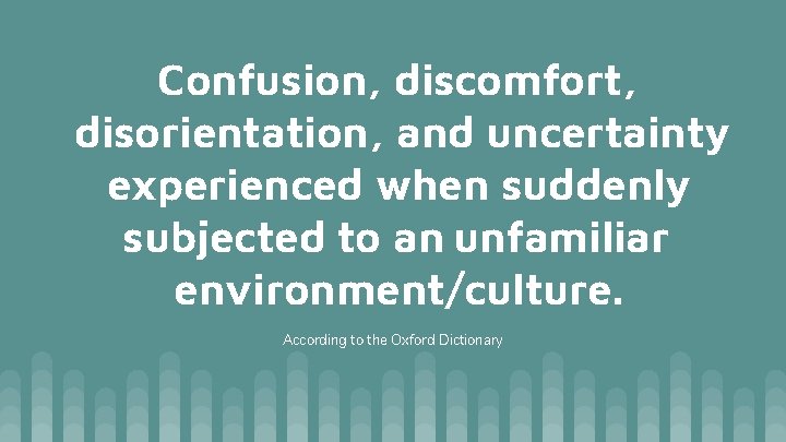 Confusion, discomfort, disorientation, and uncertainty experienced when suddenly subjected to an unfamiliar environment/culture. According