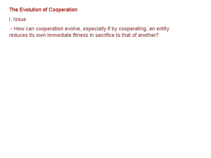 The Evolution of Cooperation I. Issue - How can cooperation evolve, especially if by