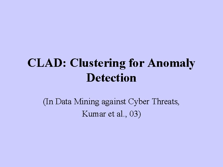 CLAD: Clustering for Anomaly Detection (In Data Mining against Cyber Threats, Kumar et al.