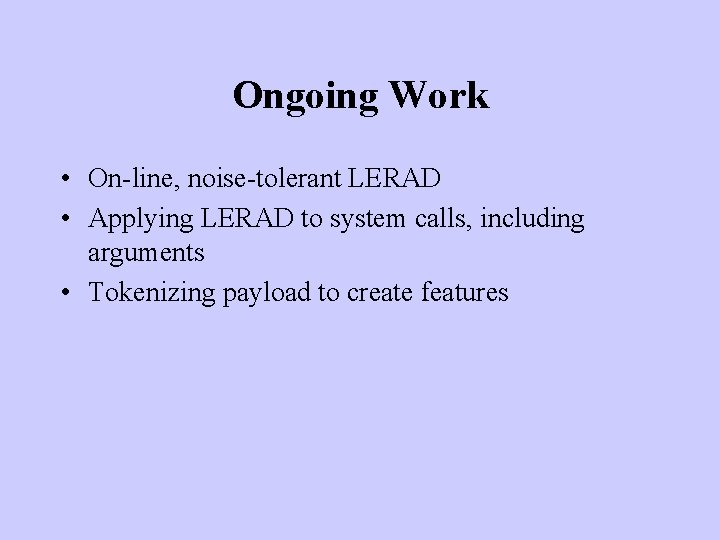 Ongoing Work • On-line, noise-tolerant LERAD • Applying LERAD to system calls, including arguments