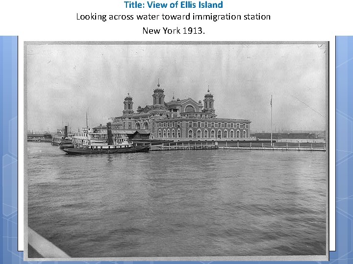 Title: View of Ellis Island Looking across water toward immigration station New York 1913.