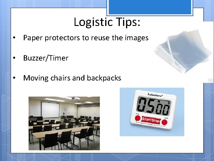 Logistic Tips: • Paper protectors to reuse the images • Buzzer/Timer • Moving chairs