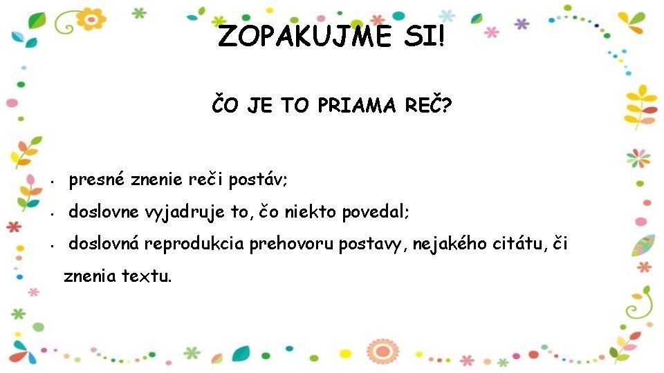 ZOPAKUJME SI! ČO JE TO PRIAMA REČ? • presné znenie reči postáv; • doslovne