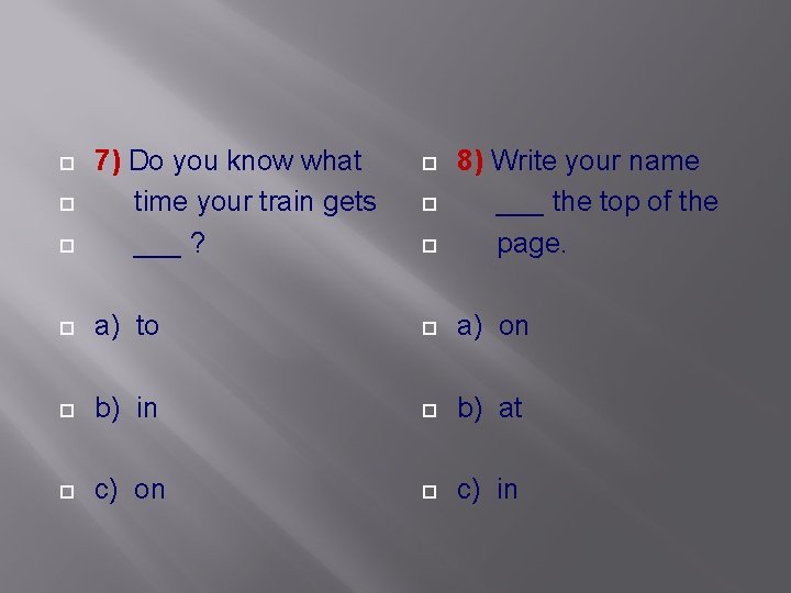  7) Do you know what time your train gets ___ ? 8) Write