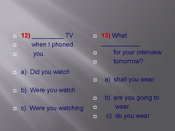  12) _____ TV when I phoned you. 13) What ______ for your interview