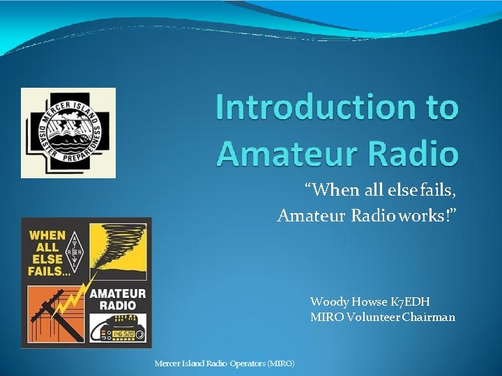“When all else fails, Amateur Radio works!” Woody Howse K 7 EDH MIRO Volunteer