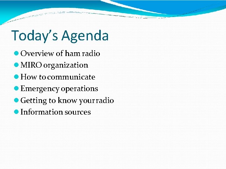 Today’s Agenda Overview of ham radio MIRO organization How to communicate Emergency operations Getting