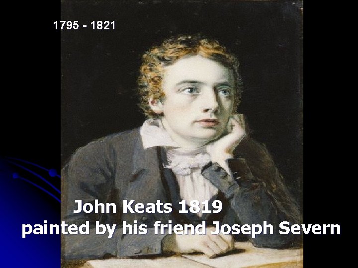 1795 - 1821 John Keats 1819 painted by his friend Joseph Severn 
