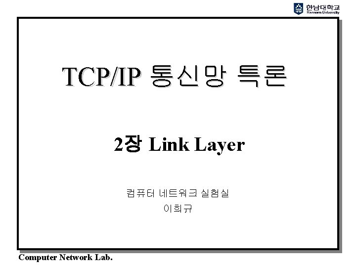 TCP/IP 통신망 특론 2장 Link Layer 컴퓨터 네트워크 실험실 이희규 Computer Network Lab. 