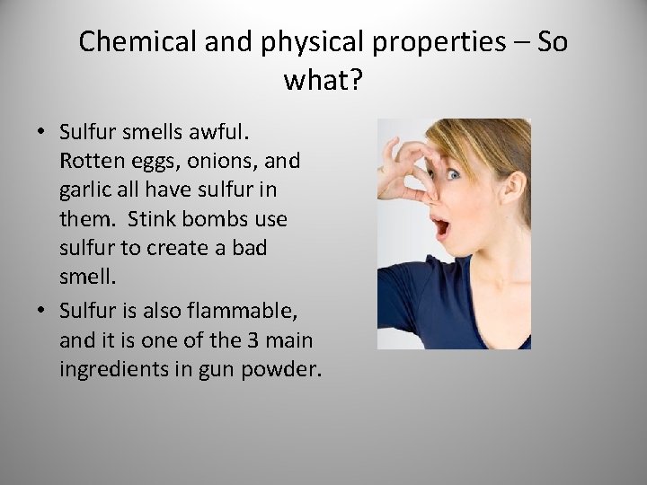 Chemical and physical properties – So what? • Sulfur smells awful. Rotten eggs, onions,