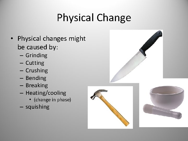 Physical Change • Physical changes might be caused by: – – – Grinding Cutting