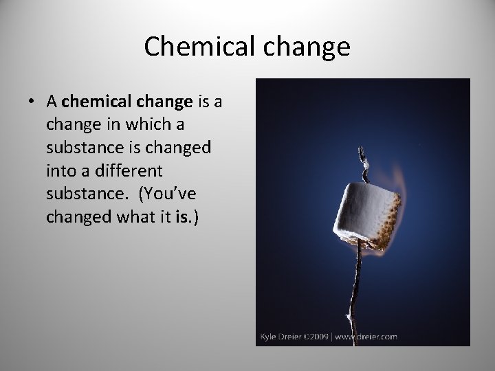 Chemical change • A chemical change is a change in which a substance is