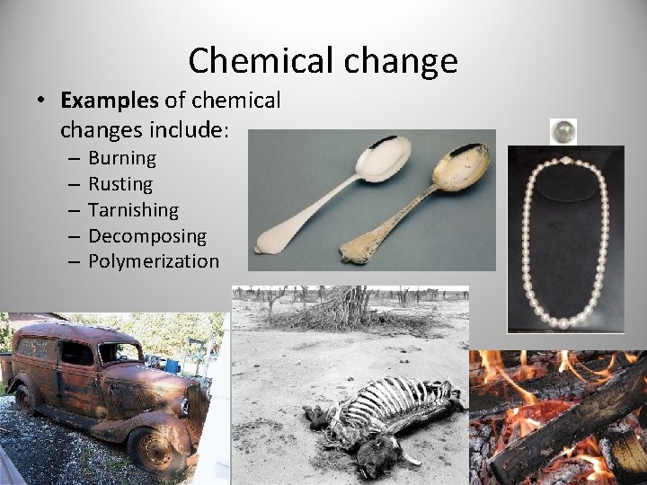 Chemical change • Examples of chemical changes include: – – – Burning Rusting Tarnishing