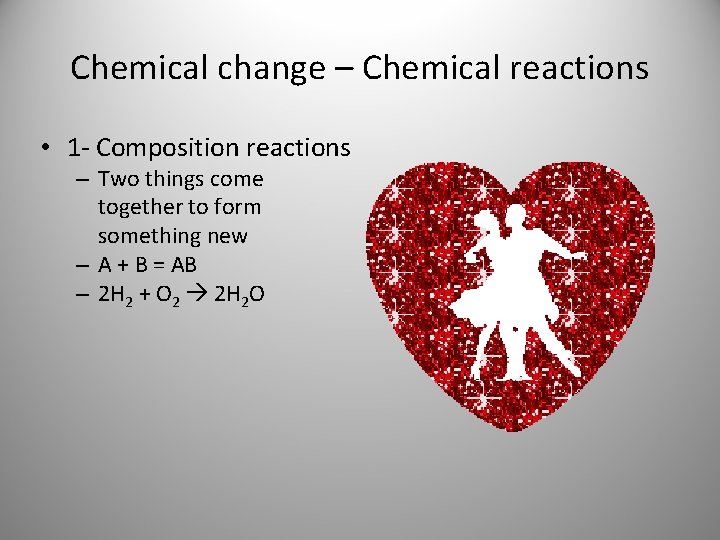 Chemical change – Chemical reactions • 1 - Composition reactions – Two things come