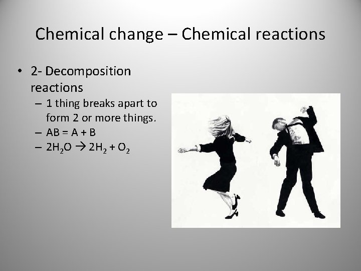 Chemical change – Chemical reactions • 2 - Decomposition reactions – 1 thing breaks