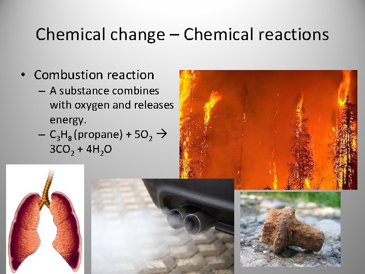 Chemical change – Chemical reactions • Combustion reaction – A substance combines with oxygen