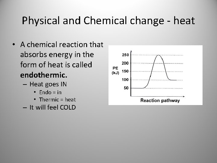 Physical and Chemical change - heat • A chemical reaction that absorbs energy in