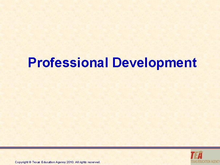 Professional Development Copyright © Texas Education Agency 2010. All rights reserved. 