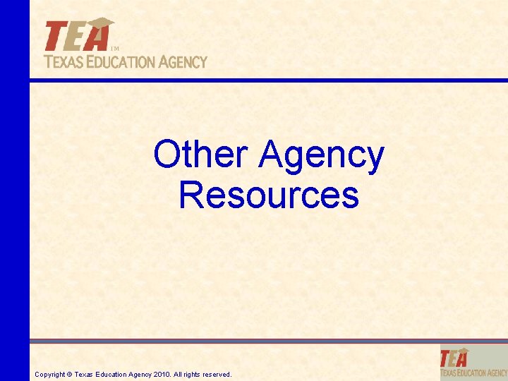 Other Agency Resources Copyright © Texas Education Agency 2010. All rights reserved. 