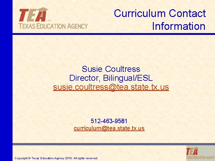 Curriculum Contact Information Susie Coultress Director, Bilingual/ESL susie. coultress@tea. state. tx. us 512 -463