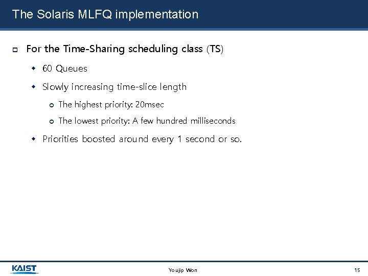 The Solaris MLFQ implementation For the Time-Sharing scheduling class (TS) 60 Queues Slowly increasing