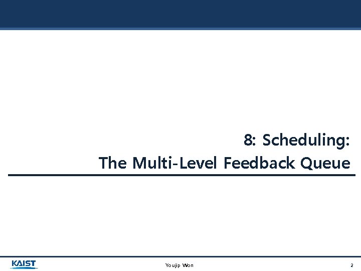 8: Scheduling: The Multi-Level Feedback Queue Youjip Won 2 