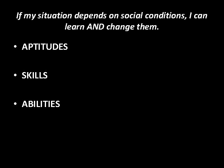 If my situation depends on social conditions, I can learn AND change them. •