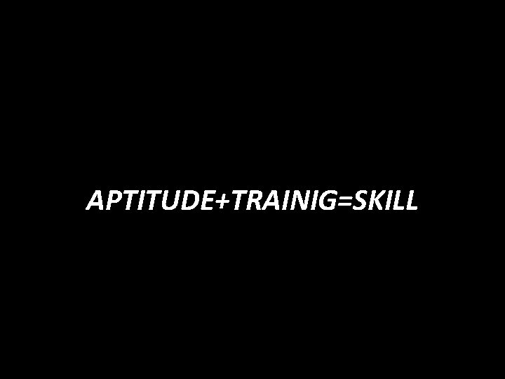 APTITUDE+TRAINIG=SKILL 