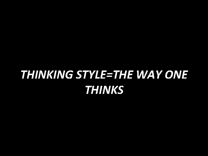 THINKING STYLE=THE WAY ONE THINKS 