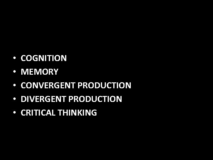  • • • COGNITION MEMORY CONVERGENT PRODUCTION DIVERGENT PRODUCTION CRITICAL THINKING 