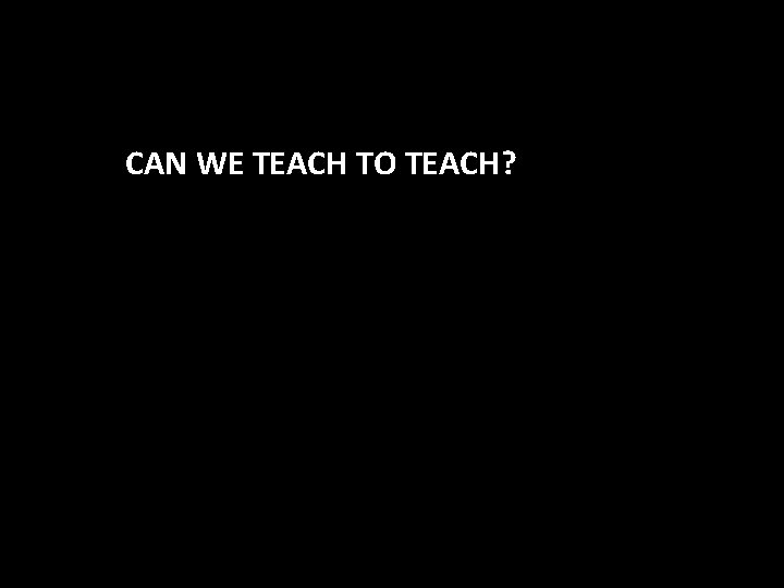 CAN WE TEACH TO TEACH? 