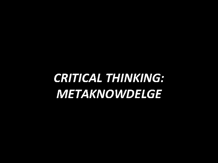 CRITICAL THINKING: METAKNOWDELGE 