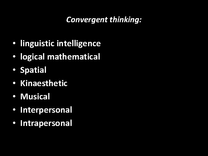 Convergent thinking: • • linguistic intelligence logical mathematical Spatial Kinaesthetic Musical Interpersonal Intrapersonal 