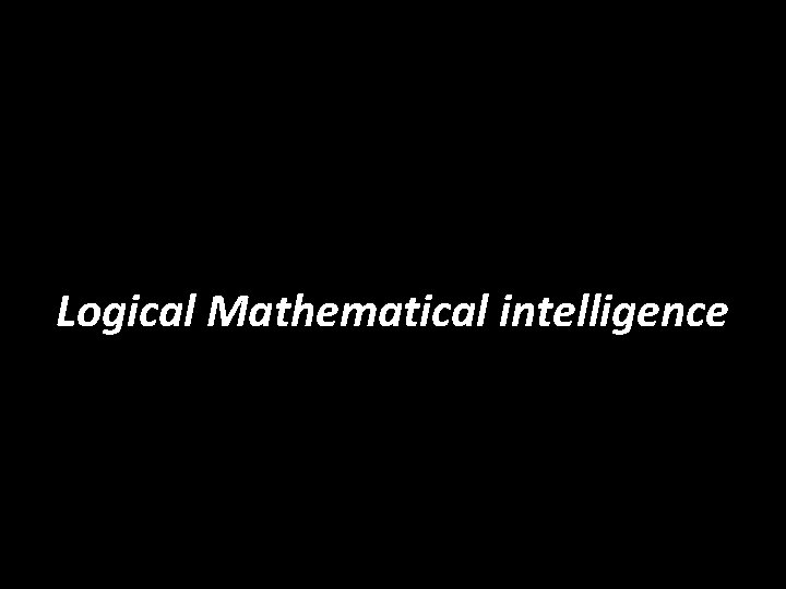 Logical Mathematical intelligence 