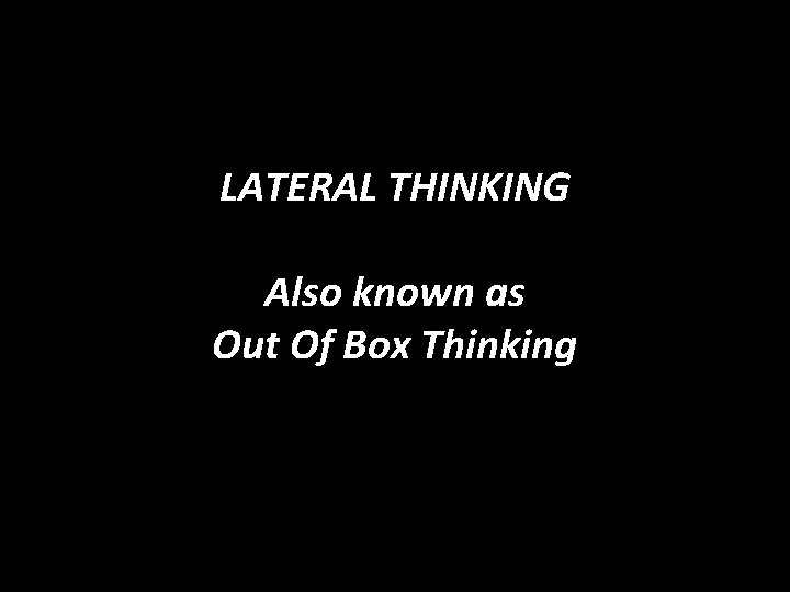 LATERAL THINKING Also known as Out Of Box Thinking 