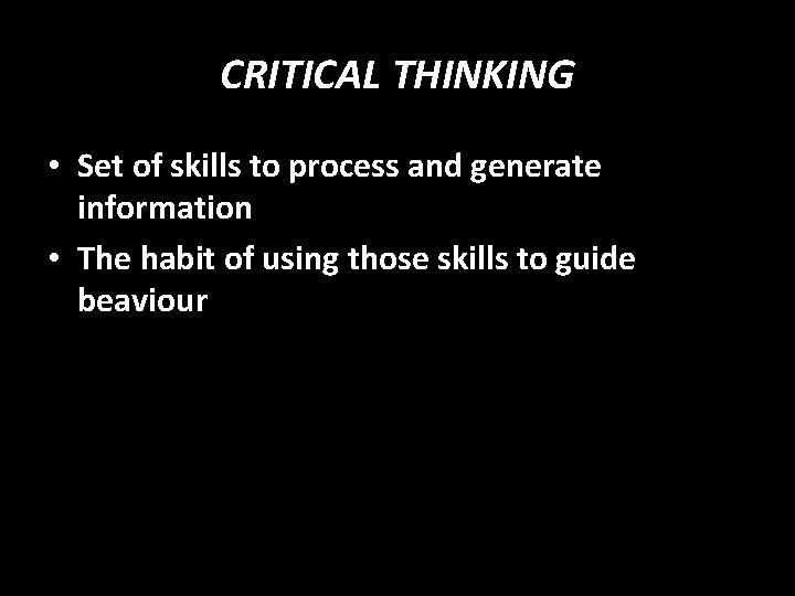 CRITICAL THINKING • Set of skills to process and generate information • The habit