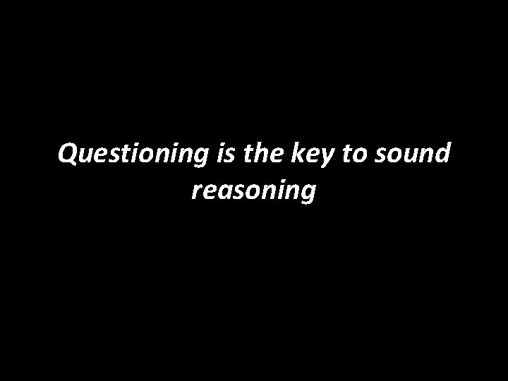 Questioning is the key to sound reasoning 