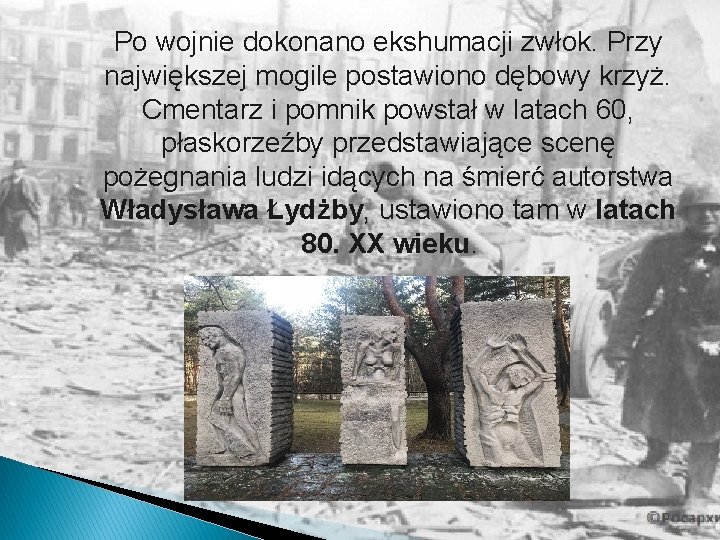 Po wojnie dokonano ekshumacji zwłok. Przy największej mogile postawiono dębowy krzyż. Cmentarz i pomnik