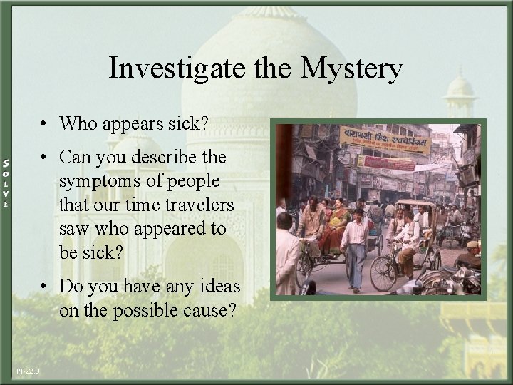 Investigate the Mystery • Who appears sick? • Can you describe the symptoms of