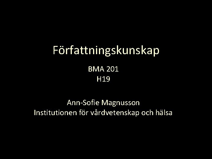 Författningskunskap BMA 201 H 19 Ann-Sofie Magnusson Institutionen för vårdvetenskap och hälsa 