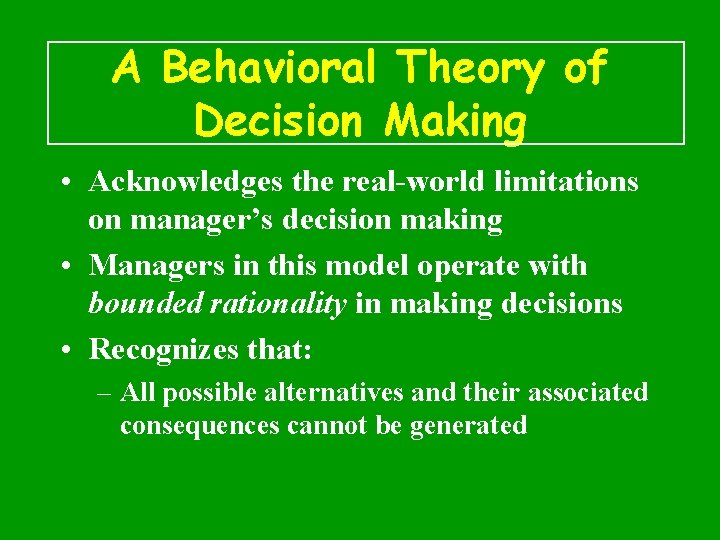 A Behavioral Theory of Decision Making • Acknowledges the real-world limitations on manager’s decision