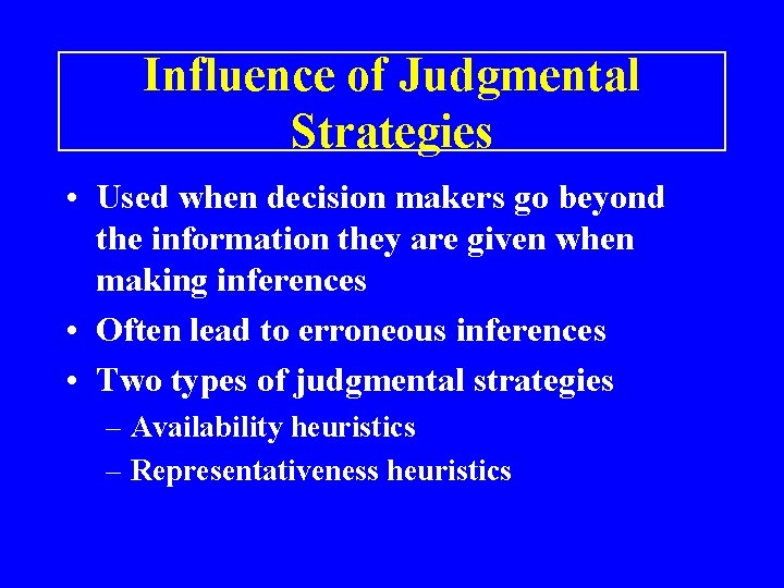 Influence of Judgmental Strategies • Used when decision makers go beyond the information they